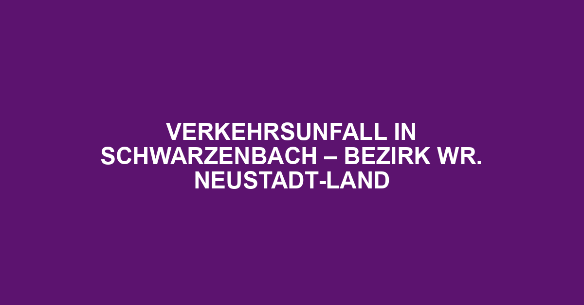 Verkehrsunfall in Schwarzenbach – Bezirk Wr. Neustadt-Land