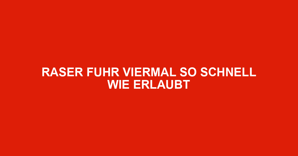 Raser fuhr viermal so schnell wie erlaubt